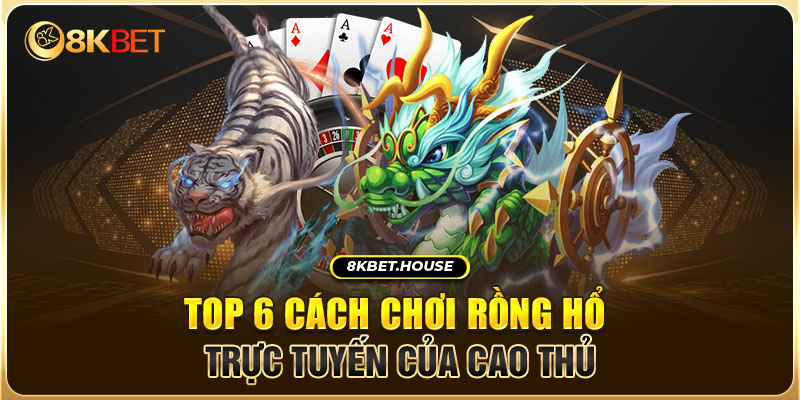 Top 6 cách chơi rồng hổ trực tuyến của cao thủ