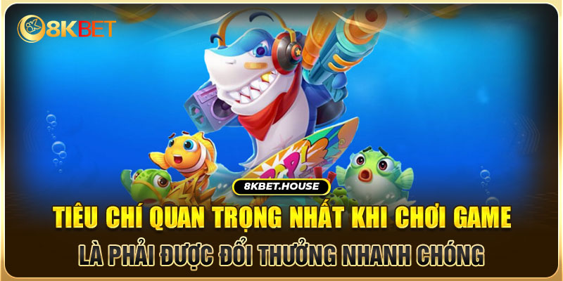 Tiêu chí quan trọng nhất khi chơi game là phải được đổi thưởng nhanh chóng